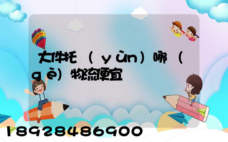 大件托運(yùn)哪個(gè)物流便宜