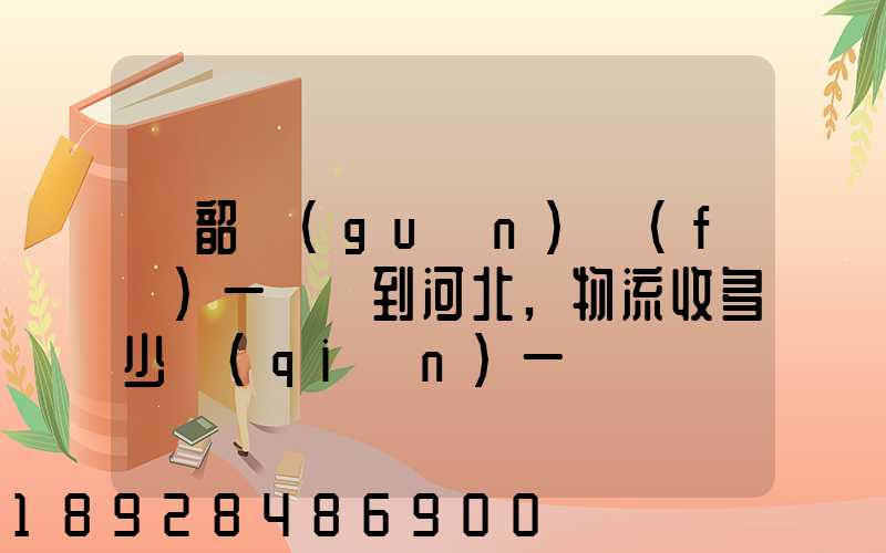 從韶關(guān)發(fā)一噸貨到河北,物流收多少錢(qián)一噸