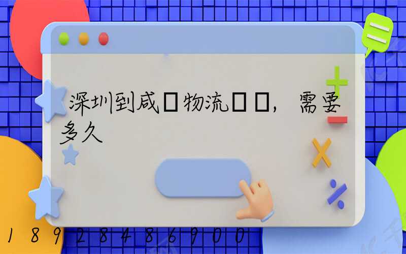 深圳到咸陽物流專線,需要多久