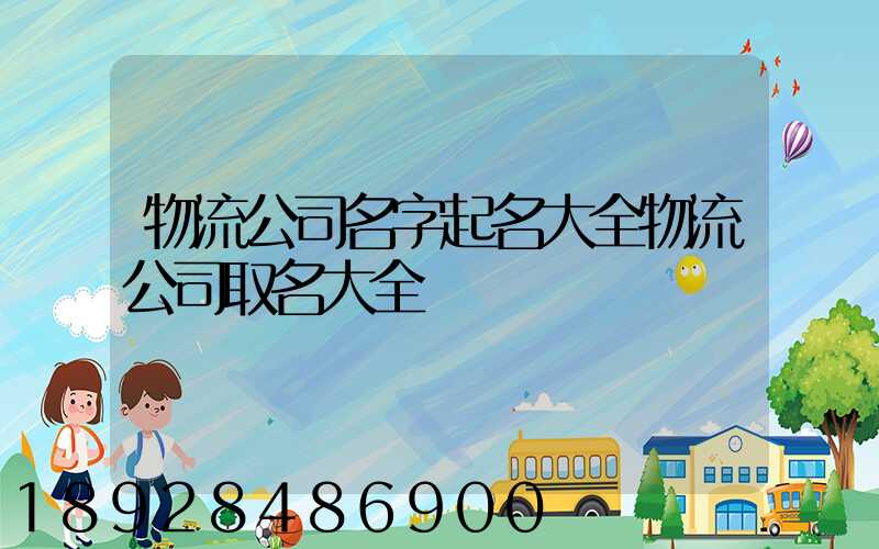 物流公司名字起名大全物流公司取名大全