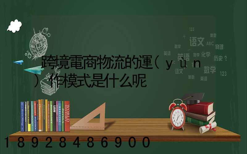 跨境電商物流的運(yùn)作模式是什么呢