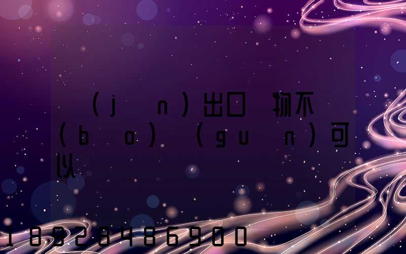 進(jìn)出口貨物不報(bào)關(guān)可以嗎