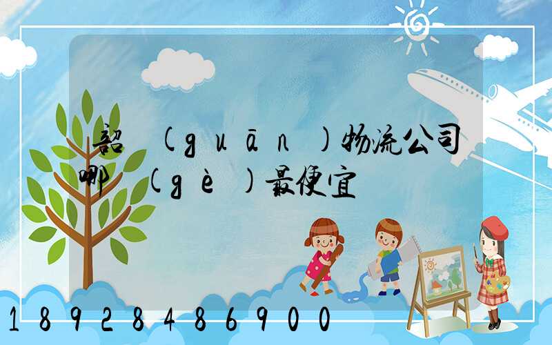韶關(guān)物流公司哪個(gè)最便宜