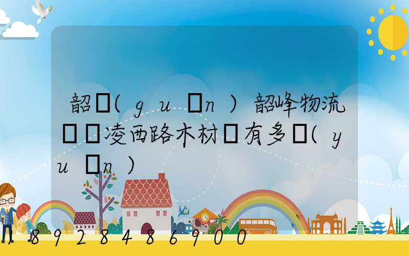 韶關(guān)韶峰物流園離凌西路木材廠有多遠(yuǎn)